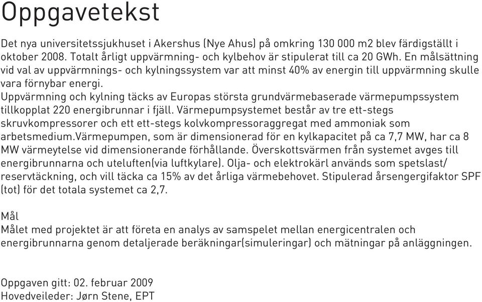 Uppvärmning och kylning täcks av Europas största grundvärmebaserade värmepumpssystem tillkopplat 220 energibrunnar i fjäll.