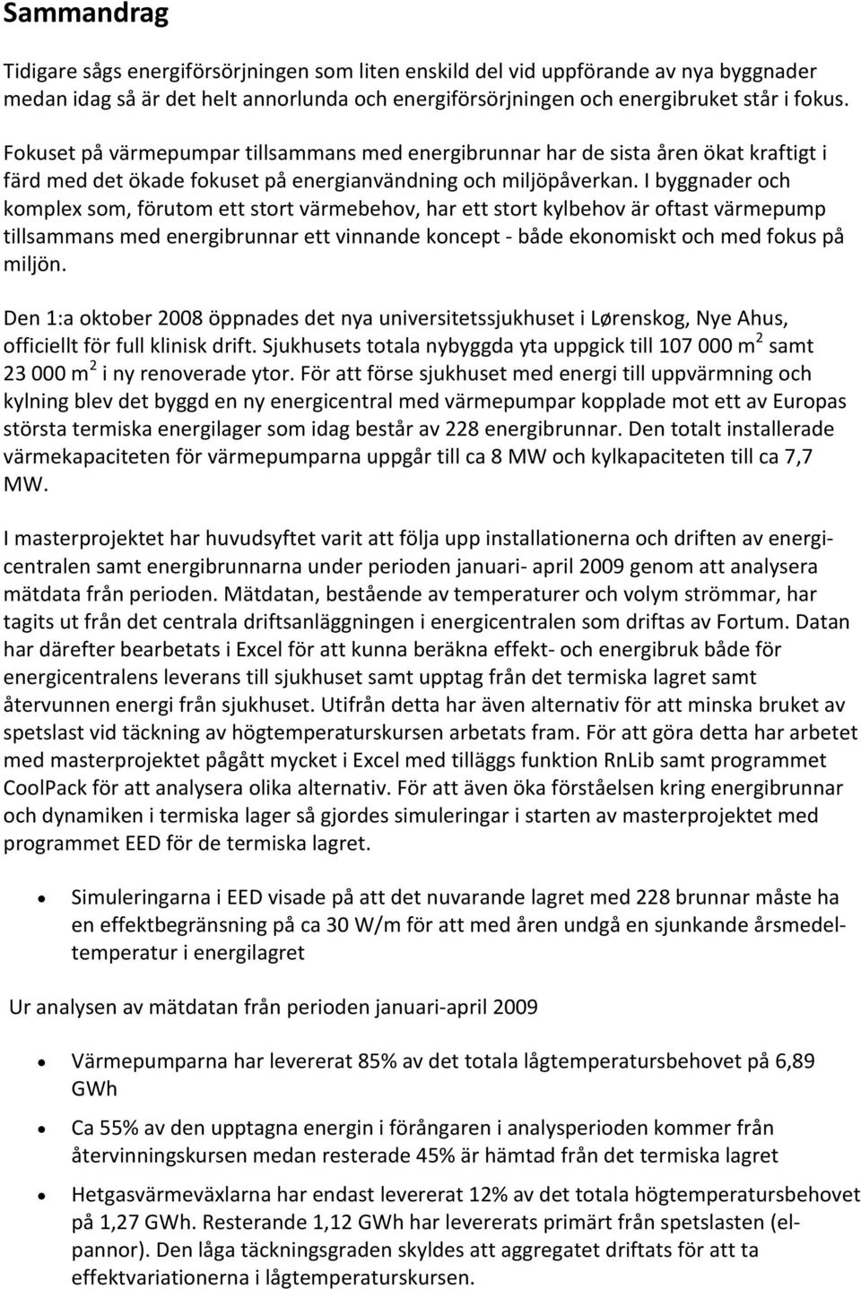 I byggnader och komplex som, förutom ett stort värmebehov, har ett stort kylbehov är oftast värmepump tillsammans med energibrunnar ett vinnande koncept både ekonomiskt och med fokus på miljön.