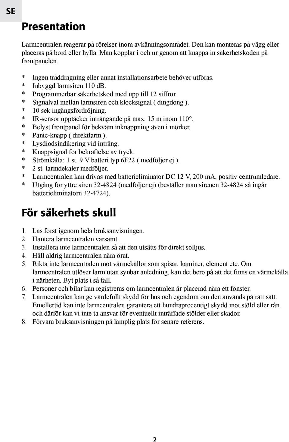 * Programmerbar säkerhetskod med upp till 12 siffror. * Signalval mellan larmsiren och klocksignal ( dingdong ). * 10 sek ingångsfördröjning. * IR-sensor upptäcker inträngande på max. 15 m inom 110.