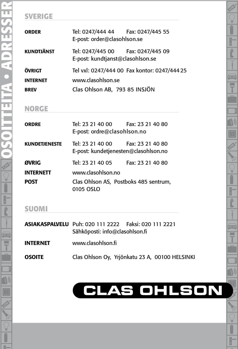 se Clas Ohlson AB, 793 85 INSJÖN ORDRE Tel: 23 21 40 00 Fax: 23 21 40 80 E-post: ordre@clasohlson.no KUNDETJENESTE Tel: 23 21 40 00 Fax: 23 21 40 80 E-post: kundetjenesten@clasohlson.