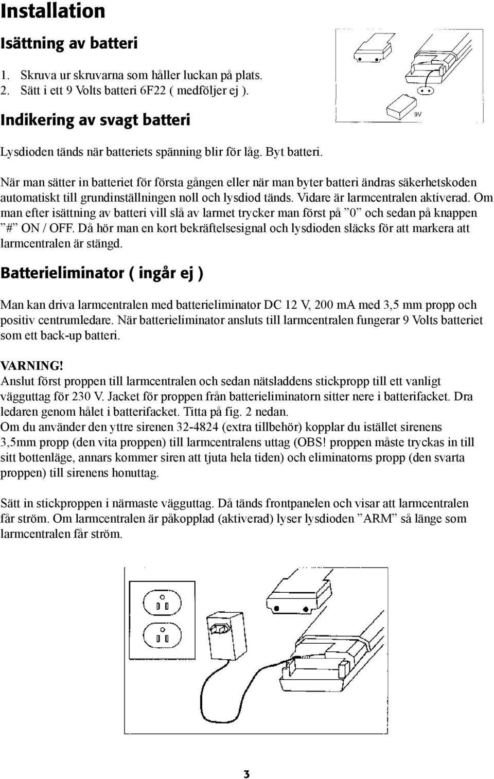 När man sätter in batteriet för första gången eller när man byter batteri ändras säkerhetskoden automatiskt till grundinställningen noll och lysdiod tänds. Vidare är larmcentralen aktiverad.