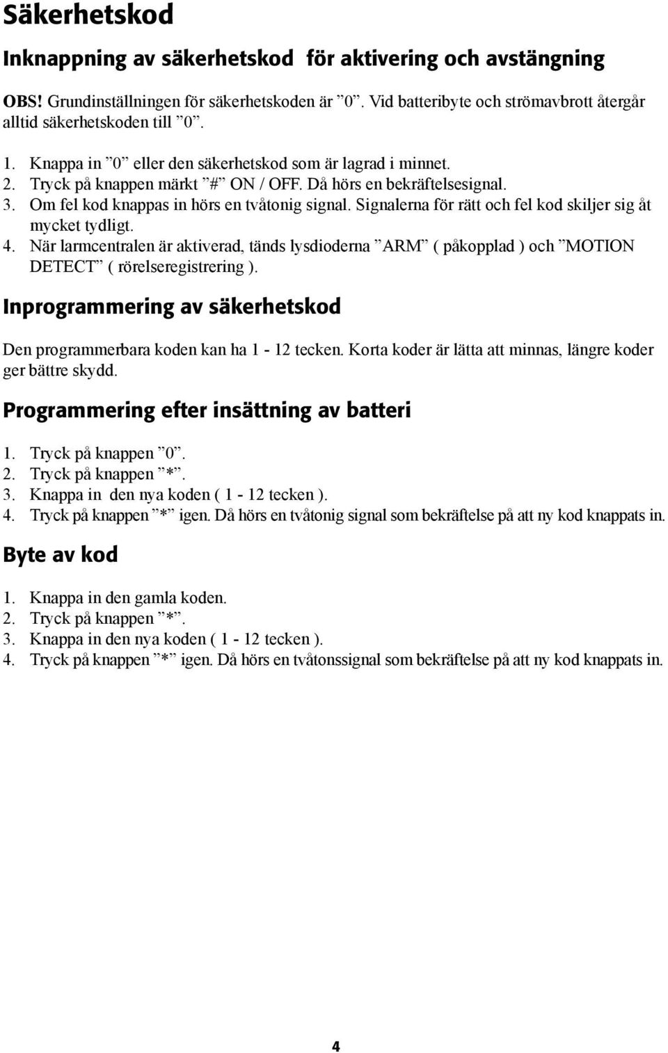 Signalerna för rätt och fel kod skiljer sig åt mycket tydligt. 4. När larmcentralen är aktiverad, tänds lysdioderna ARM ( påkopplad ) och MOTION DETECT ( rörelseregistrering ).