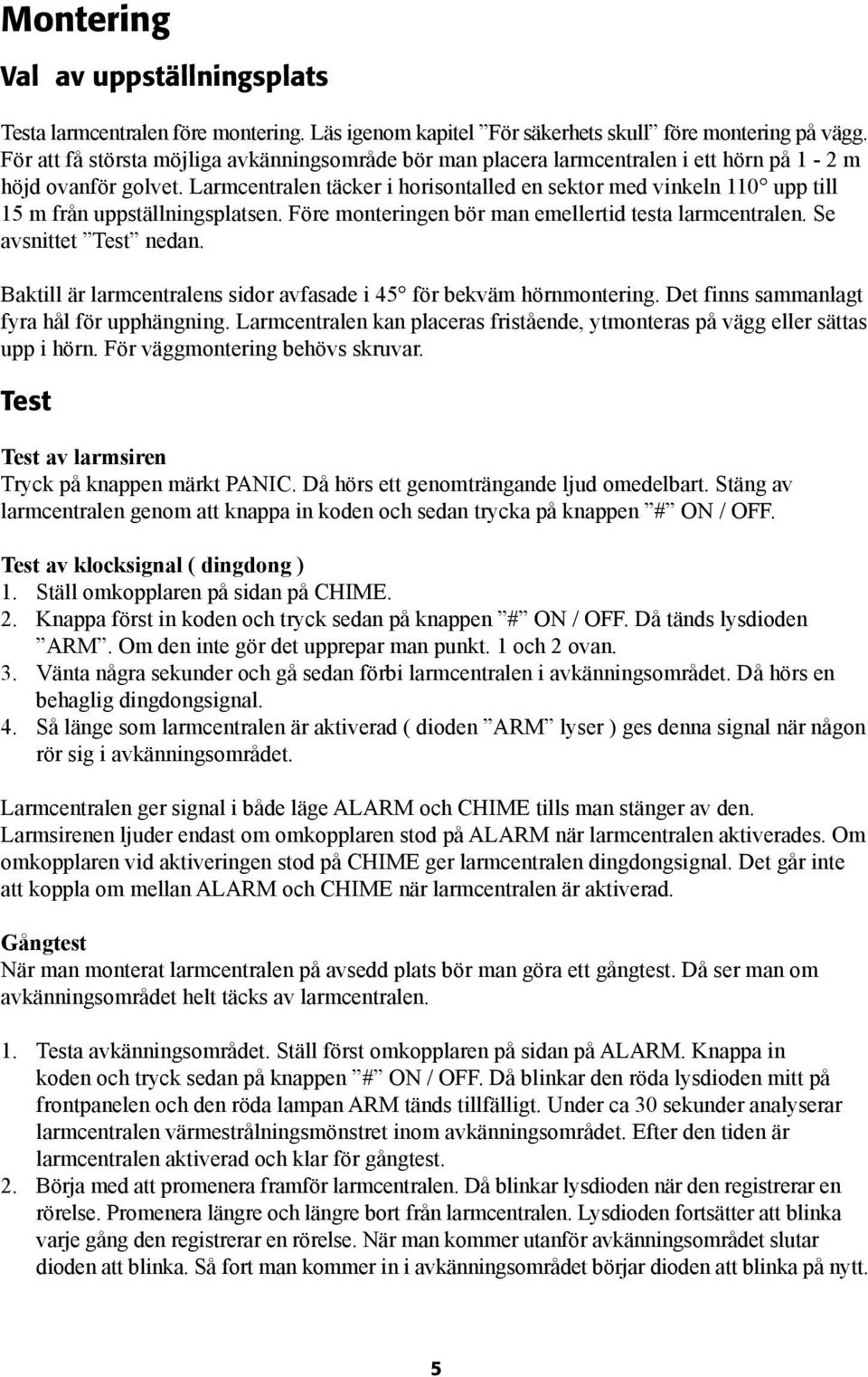 Larmcentralen täcker i horisontalled en sektor med vinkeln 110 upp till 15 m från uppställningsplatsen. Före monteringen bör man emellertid testa larmcentralen. Se avsnittet Test nedan.