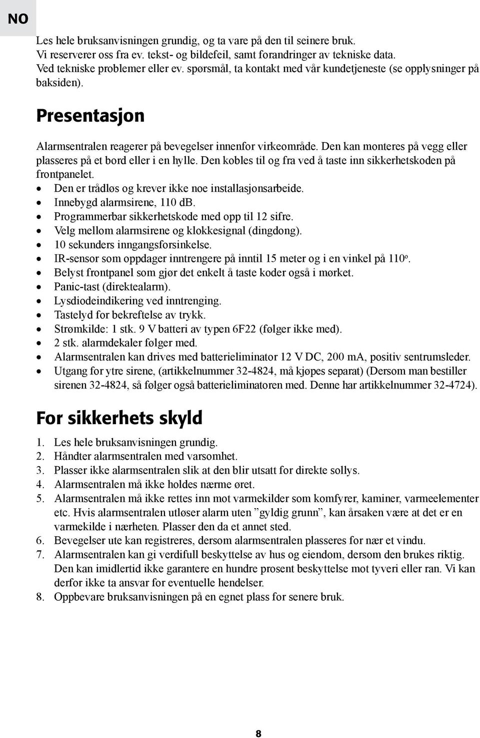 Den kan monteres på vegg eller plasseres på et bord eller i en hylle. Den kobles til og fra ved å taste inn sikkerhetskoden på frontpanelet. Den er trådløs og krever ikke noe installasjonsarbeide.