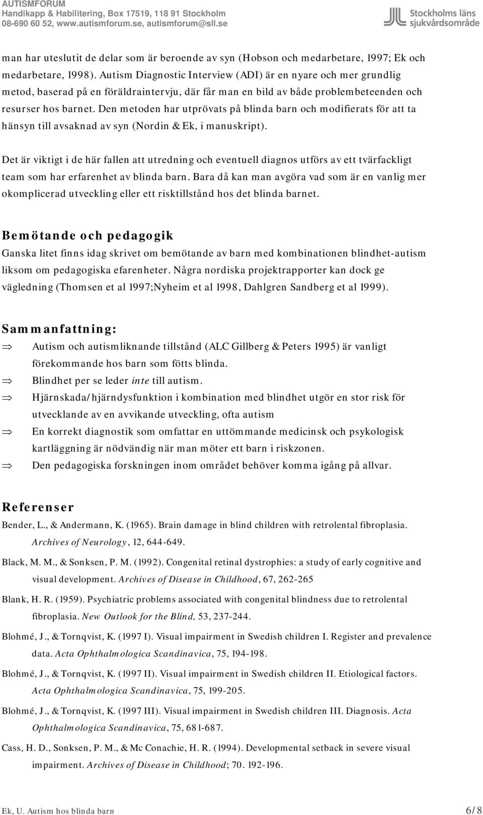 Den metoden har utprövats på blinda barn och modifierats för att ta hänsyn till avsaknad av syn (Nordin & Ek, i manuskript).