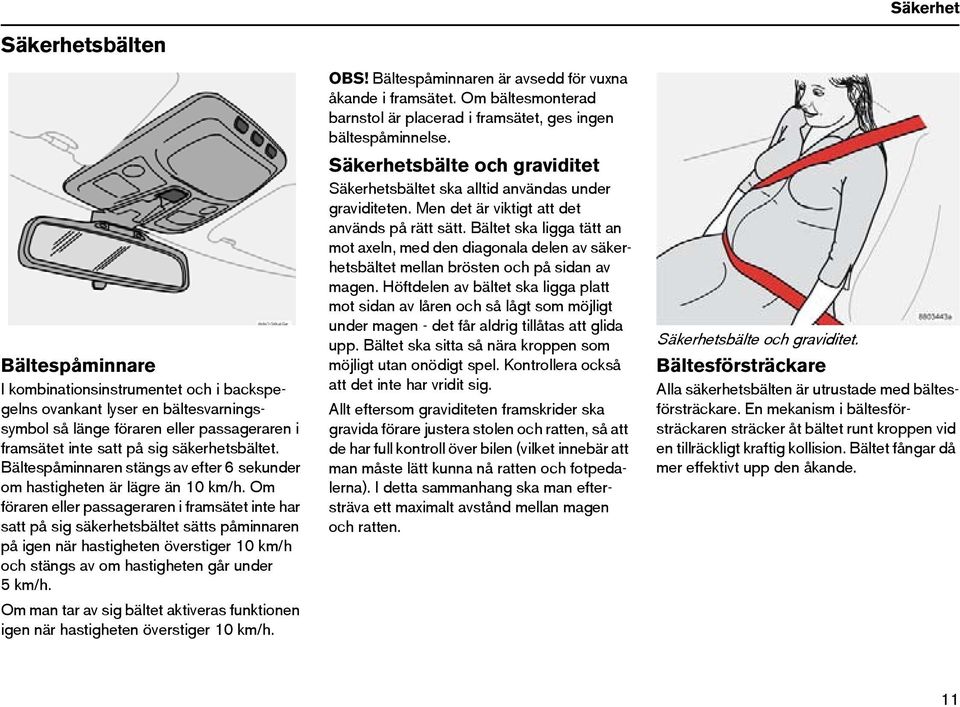 Om föraren eller passageraren i framsätet inte har satt på sig säkerhetsbältet sätts påminnaren på igen när hastigheten överstiger 10 km/h och stängs av om hastigheten går under 5km/h.