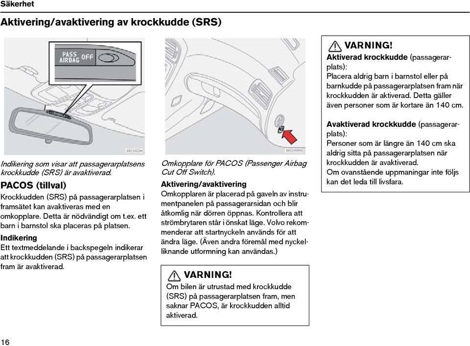 Indikering Ett textmeddelande i backspegeln indikerar att krockkudden (SRS) på passagerarplatsen fram är avaktiverad. Omkopplare för PACOS (Passenger Airbag Cut Off Switch).