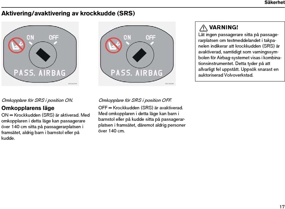 kombinationsinstrumentet. Detta tyder på att allvarligt fel uppstått. Uppsök snarast en auktoriserad Volvoverkstad. Omkopplare för SRS i position ON.