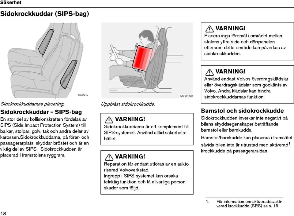 sidokrockkuddarna, på förar- och passagerarplats, skyddar bröstet och är en viktig del av SIPS. Sidokrockkudden är placerad i framstolens ryggram. Uppblåst sidokrockkudde. VARNING!