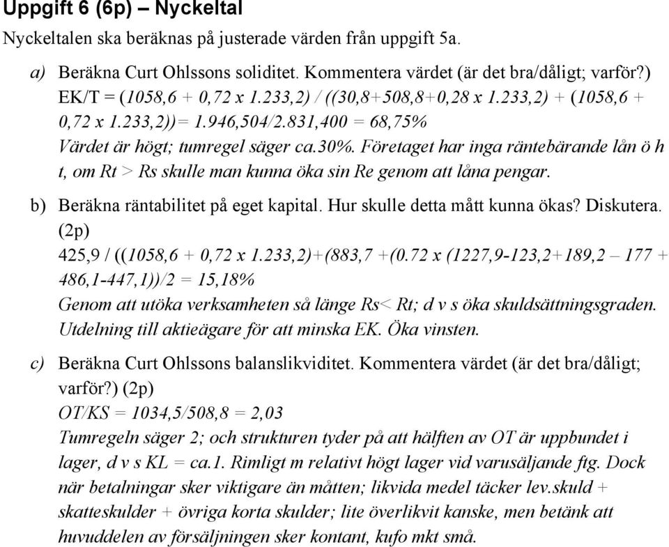 Företaget har inga räntebärande lån ö h t, om Rt > Rs skulle man kunna öka sin Re genom att låna pengar. b) Beräkna räntabilitet på eget kapital. Hur skulle detta mått kunna ökas? Diskutera.