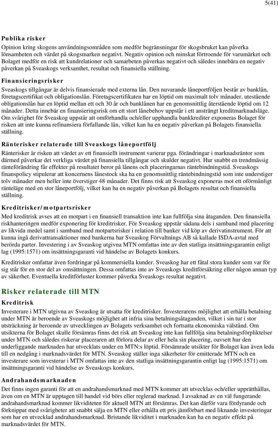 resultat och finansiella ställning. Finansieringsrisker Sveaskogs tillgångar är delvis finansierade med externa lån.