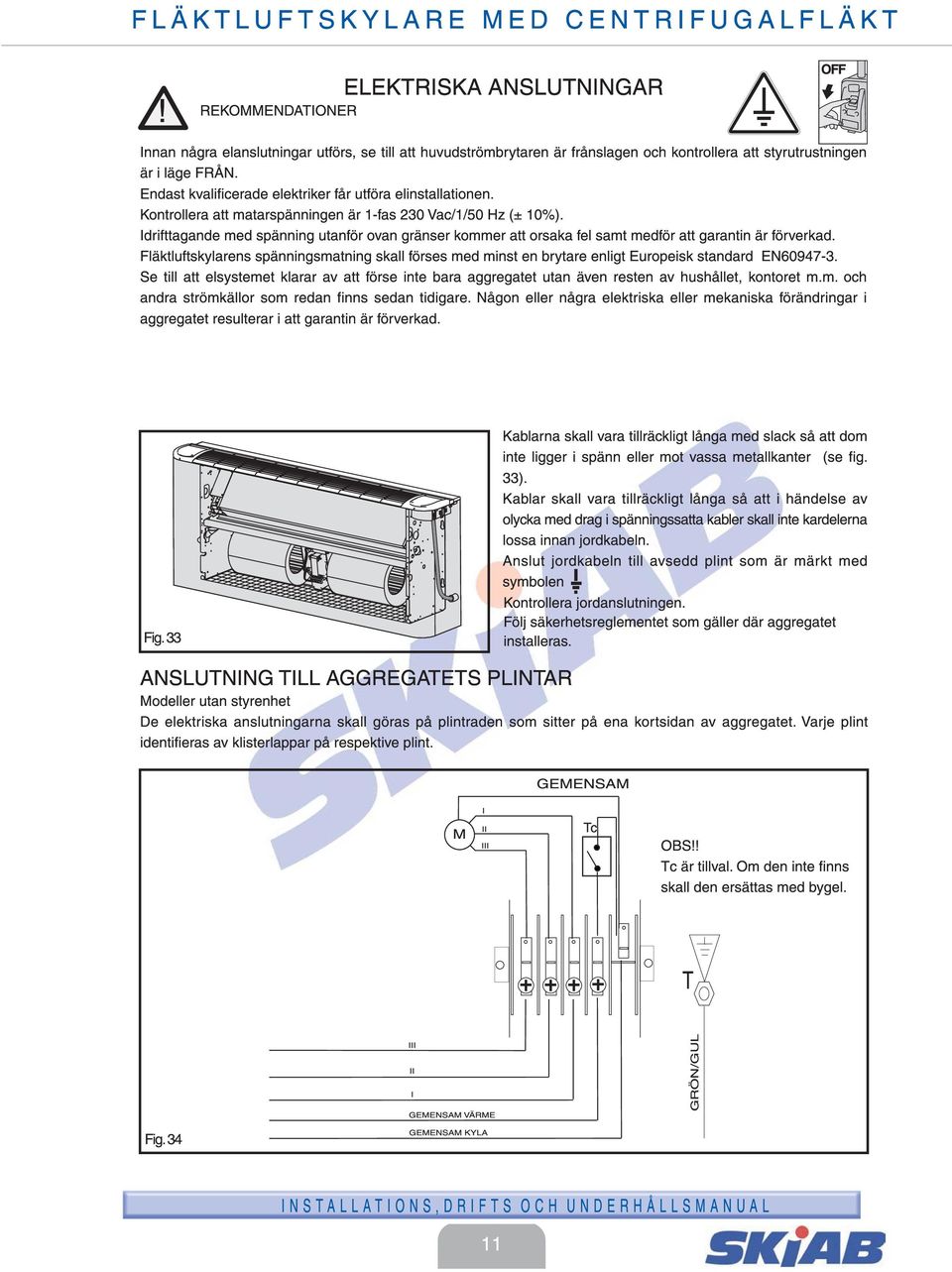 Endast kvalificerade elektriker får utföra elinstallationen. Kontrollera att matarspänningen är 1-fas 0 Vac/1/50 Hz (± 10%).