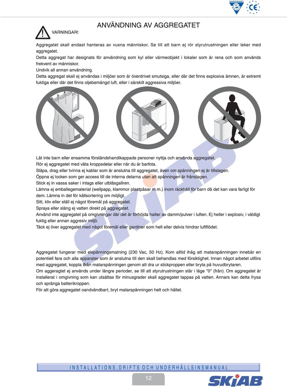 Detta aggregat skall ej användas i miljöer som är överdrivet smutsiga, eller där det finns explosiva ämnen, är extremt fuktiga eller där det finns oljebemängd luft, eller i särskilt aggressiva