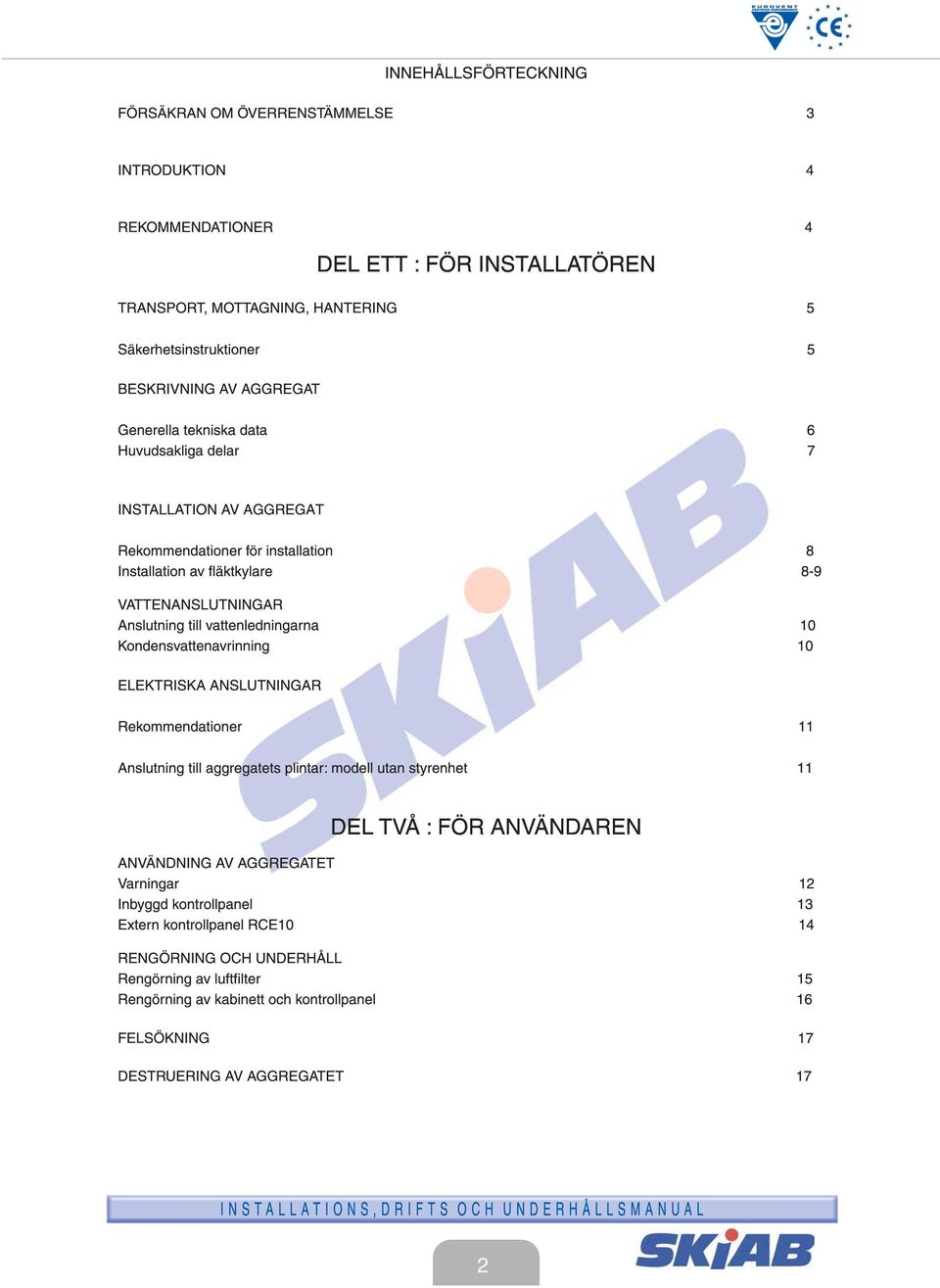 vattenledningarna 10 Kondensvattenavrinning 10 ELEKTRISKA ANSLUTNINGAR Rekommendationer 11 Anslutning till aggregatets plintar: modell utan styrenhet 11 DEL TVÅ : FÖR ANVÄNDAREN ANVÄNDNING AV