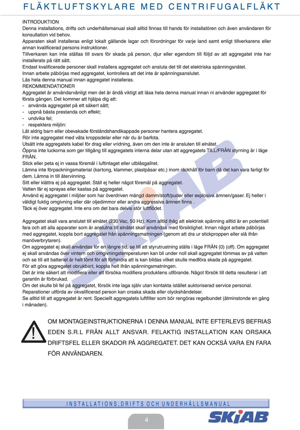 Tillverkaren kan inte ställas till svars för skada på person, djur eller egendom till följd av att aggregatet inte har installerats på rätt sätt.