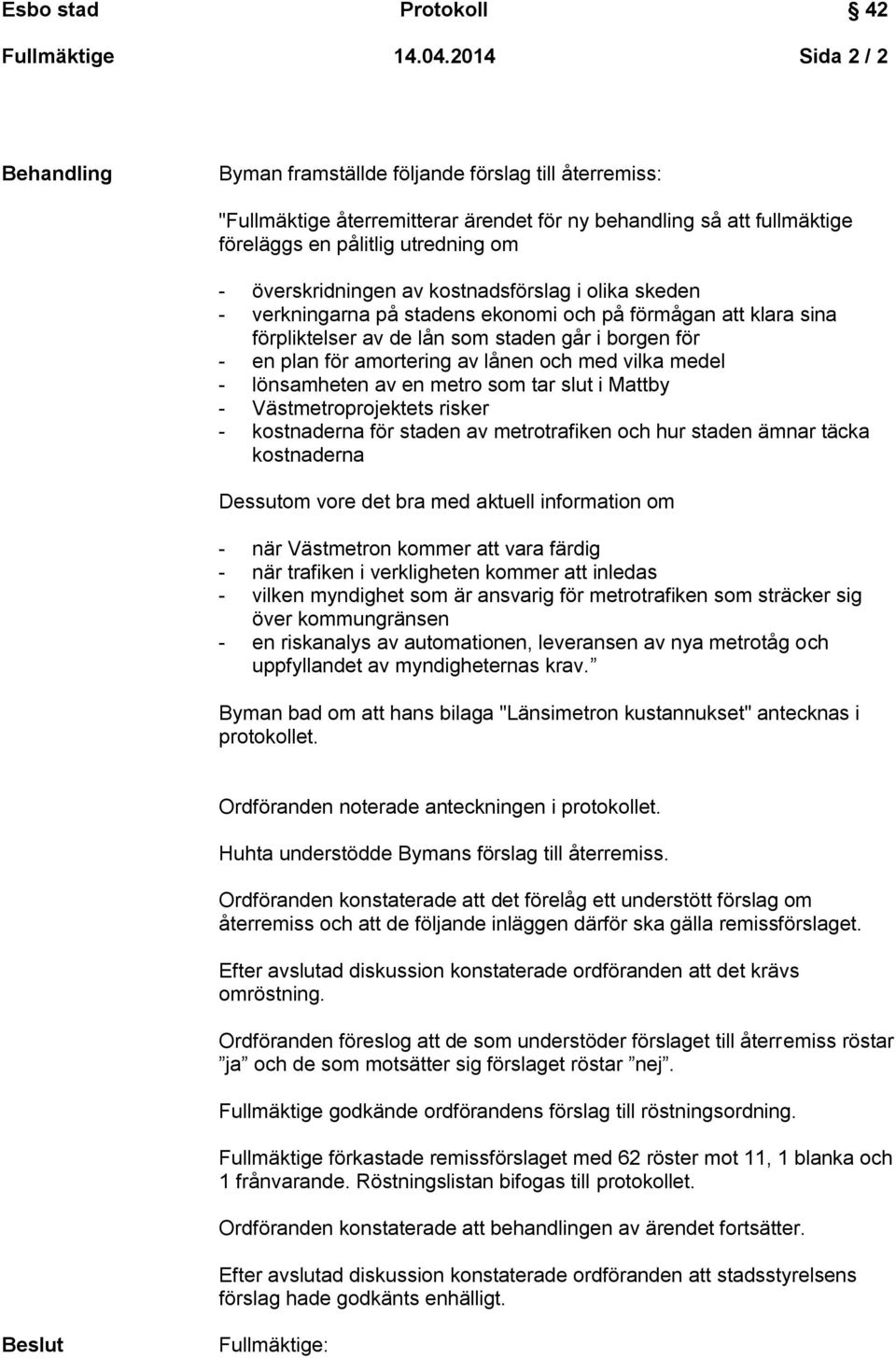 överskridningen av kostnadsförslag i olika skeden - verkningarna på stadens ekonomi och på förmågan att klara sina förpliktelser av de lån som staden går i borgen för - en plan för amortering av