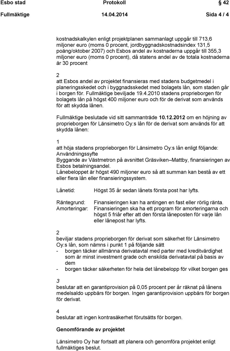 uppgår till 355,3 miljoner euro (moms 0 procent), då statens andel av de totala kostnaderna är 30 procent 2 att Esbos andel av projektet finansieras med stadens budgetmedel i planeringsskedet och i