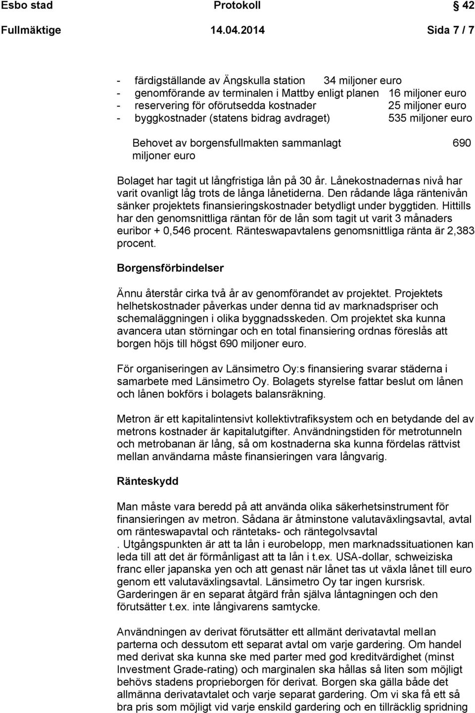 byggkostnader (statens bidrag avdraget) 535 miljoner euro Behovet av borgensfullmakten sammanlagt 690 miljoner euro Bolaget har tagit ut långfristiga lån på 30 år.