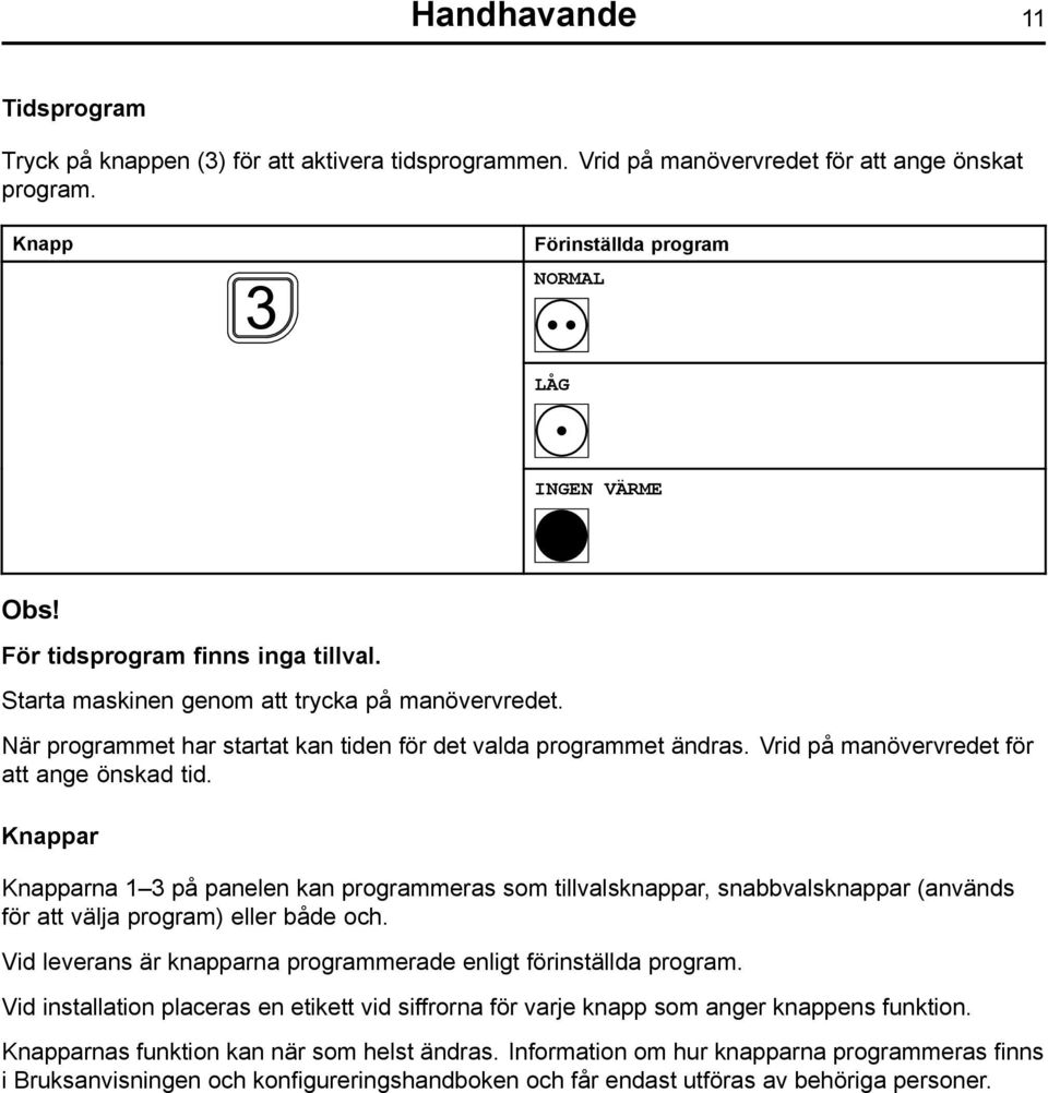 Vrid på manövervredet för att ange önskad tid. Knappar Knapparna 1 3 på panelen kan programmeras som tillvalsknappar, snabbvalsknappar (används för att välja program) eller både och.