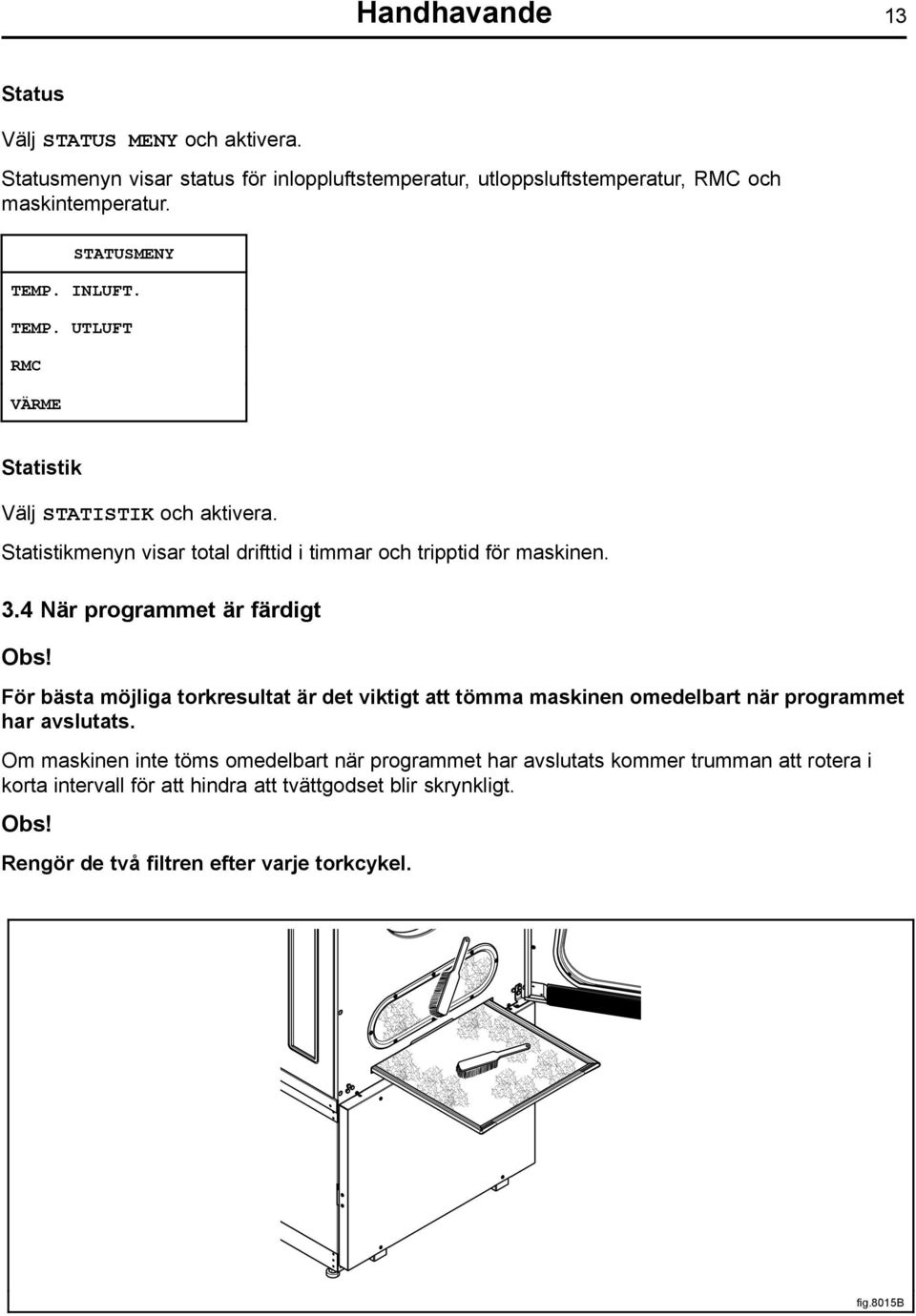 4 När programmet är färdigt Obs! För bästa möjliga torkresultat är det viktigt att tömma maskinen omedelbart när programmet har avslutats.