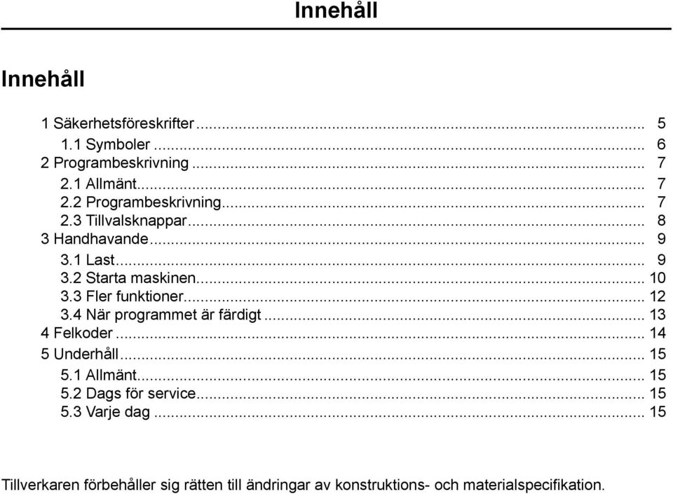 .. 13 4 Felkoder... 14 5 Underhåll... 15 5.1 Allmänt... 15 5.2 Dags för service... 15 5.3 Varje dag.