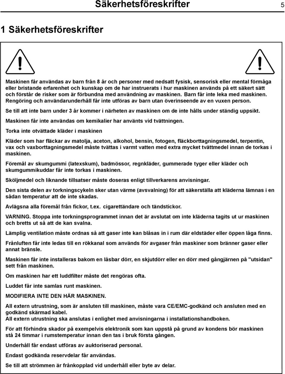 Rengöring och användarunderhåll får inte utföras av barn utan överinseende av en vuxen person. Se till att inte barn under 3 år kommer i närheten av maskinen om de inte hålls under ständig uppsikt.