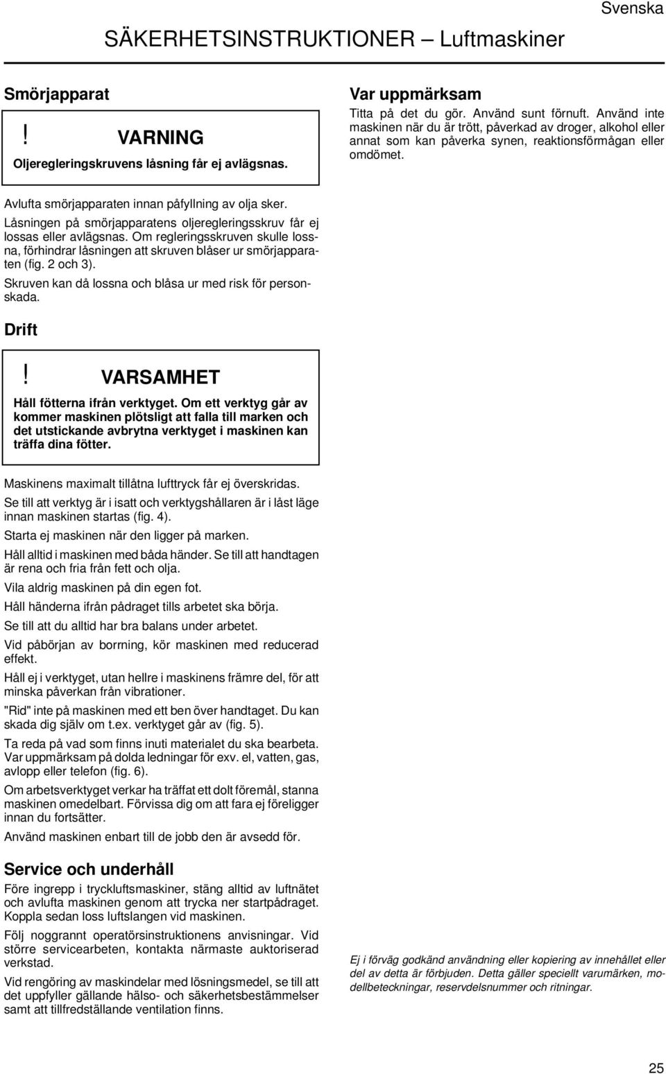 Låsningen på smörjapparatens oljeregleringsskruv får ej lossas eller avlägsnas. Om regleringsskruven skulle lossna, förhindrar låsningen att skruven blåser ur smörjapparaten (fig. 2 och 3).