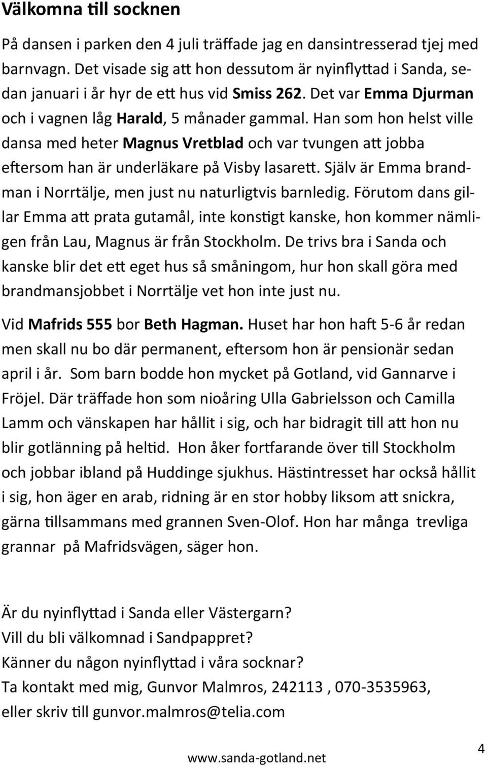 Han som hon helst ville dansa med heter Magnus Vretblad och var tvungen att jobba eftersom han är underläkare på Visby lasarett. Själv är Emma brandman i Norrtälje, men just nu naturligtvis barnledig.