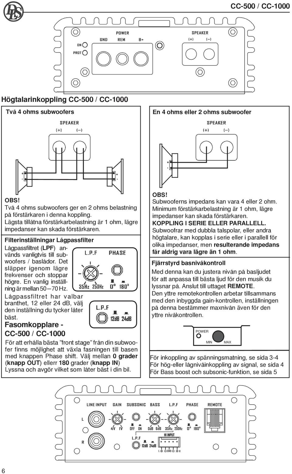 Det släpper igenom lägre frekvenser och stoppar högre. En vanlig inställning är mellan 50 70 Hz. Lågpassfiltret har valbar branthet, 12 eller 24 db, välj den inställning du tycker låter bäst.