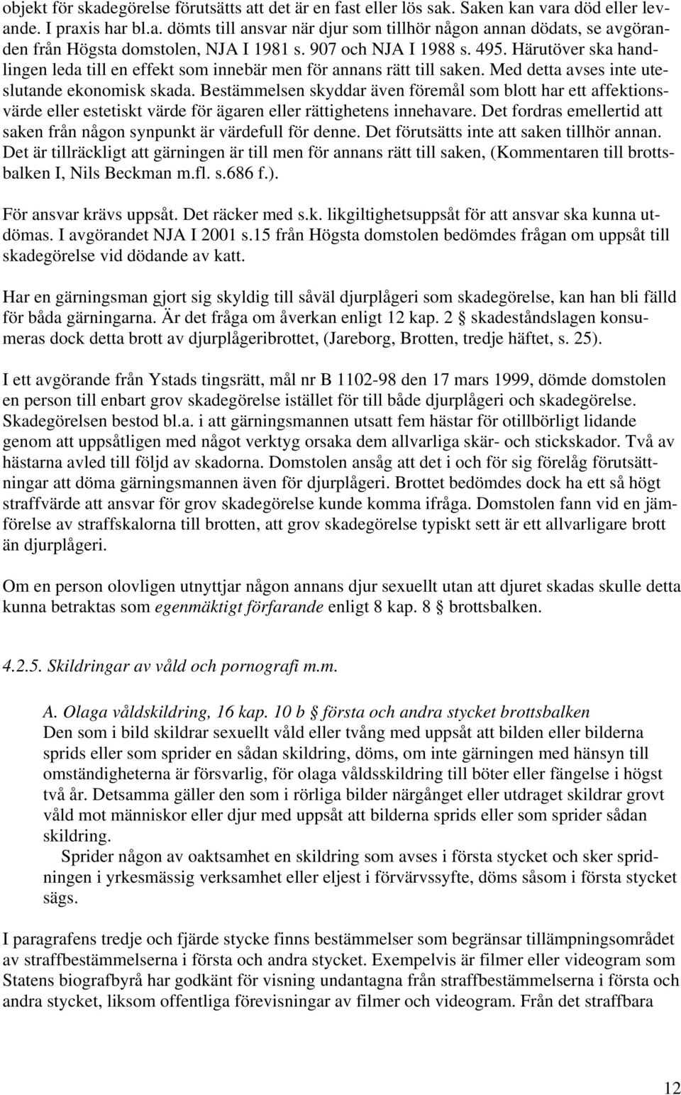 Bestämmelsen skyddar även föremål som blott har ett affektionsvärde eller estetiskt värde för ägaren eller rättighetens innehavare.