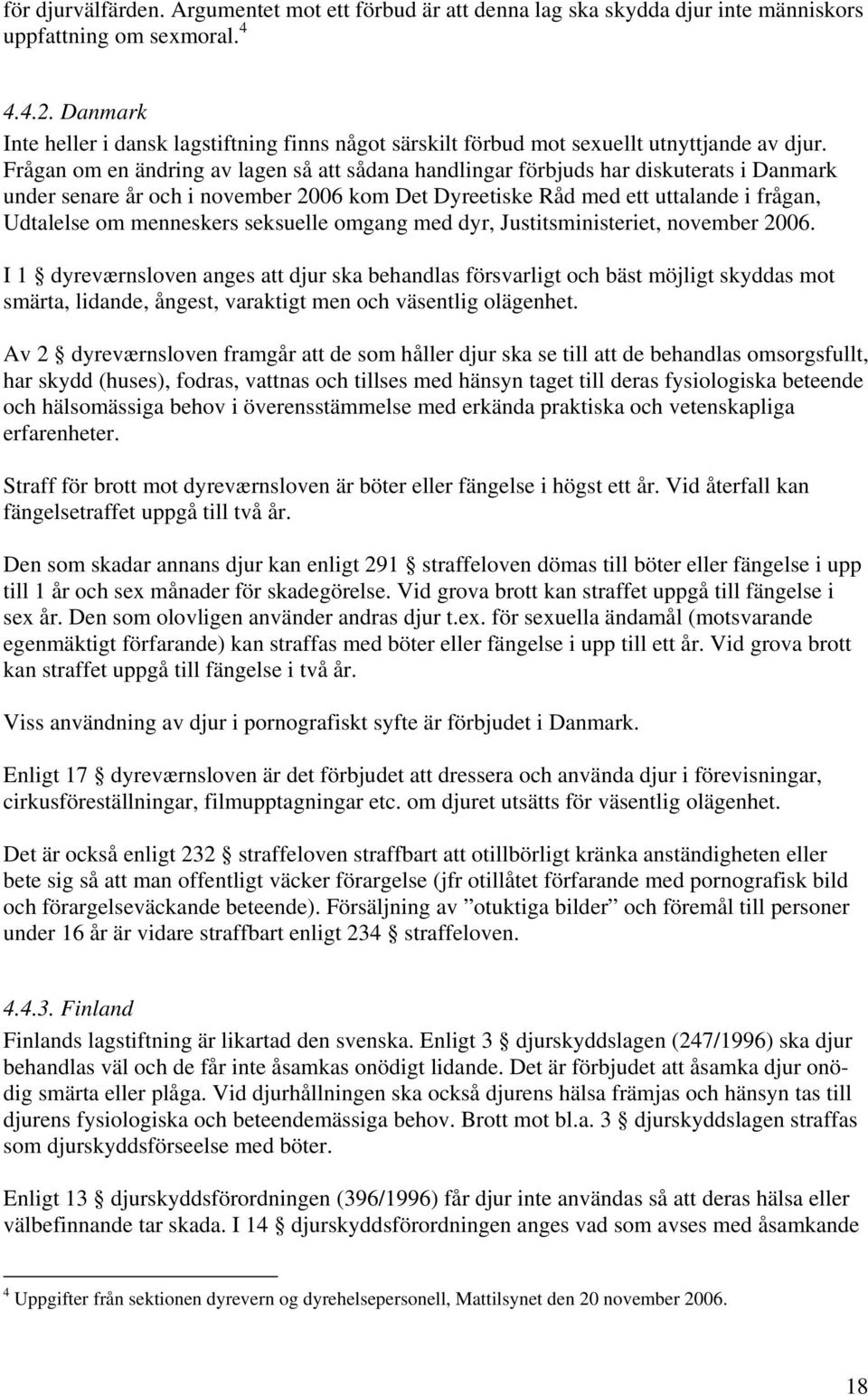 Frågan om en ändring av lagen så att sådana handlingar förbjuds har diskuterats i Danmark under senare år och i november 2006 kom Det Dyreetiske Råd med ett uttalande i frågan, Udtalelse om