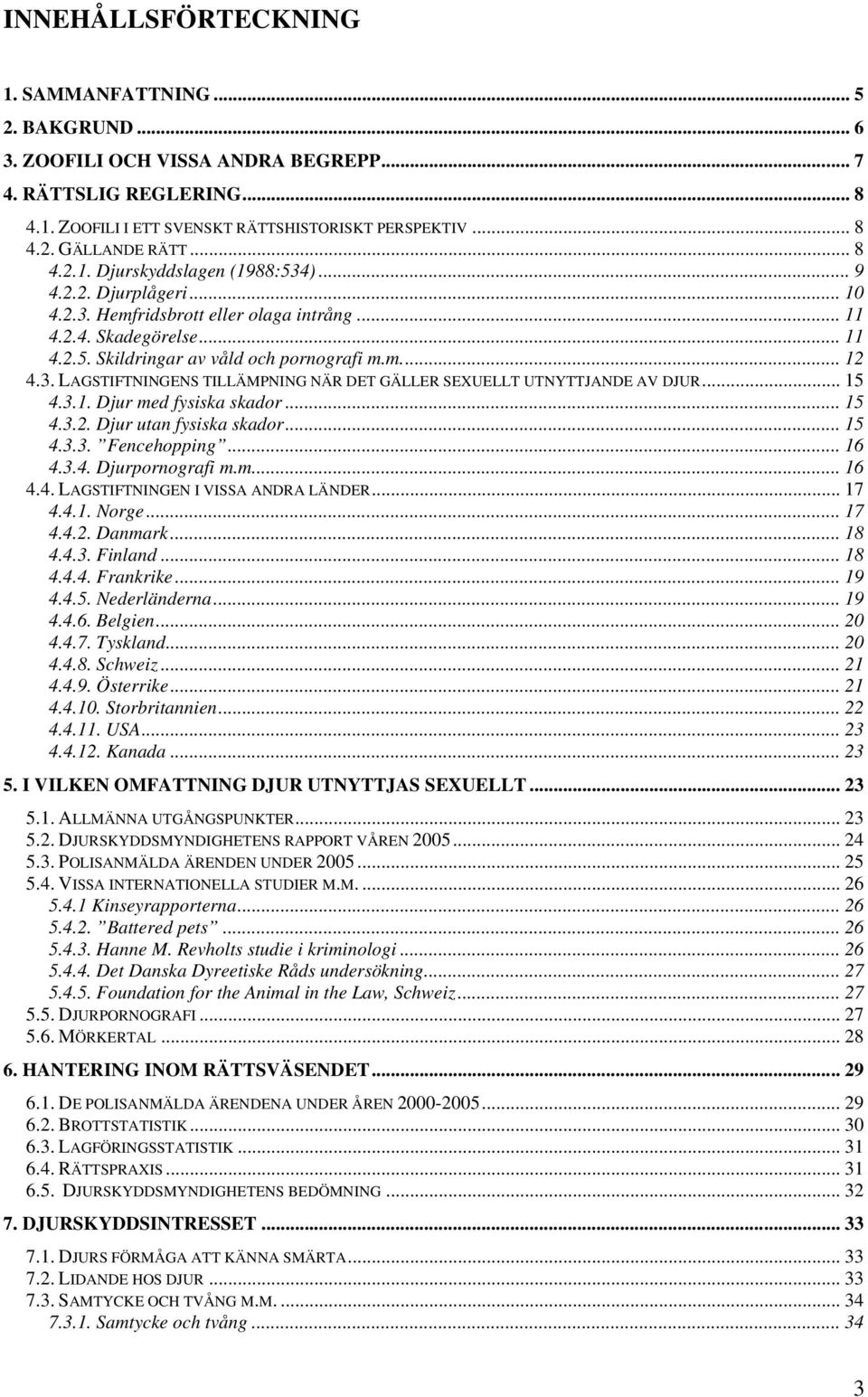 .. 15 4.3.1. Djur med fysiska skador... 15 4.3.2. Djur utan fysiska skador... 15 4.3.3. Fencehopping... 16 4.3.4. Djurpornografi m.m... 16 4.4. LAGSTIFTNINGEN I VISSA ANDRA LÄNDER... 17 4.4.1. Norge.