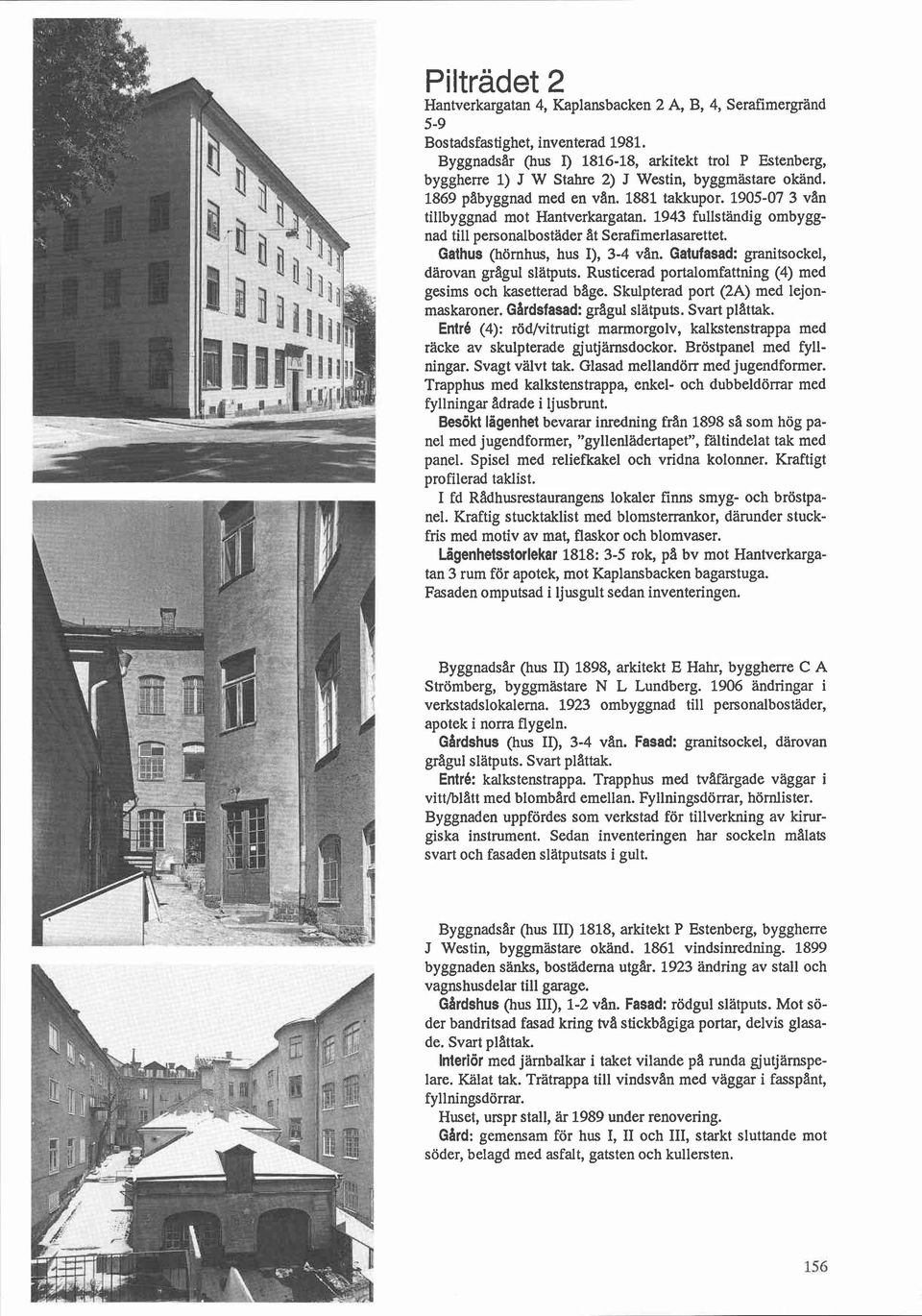 1943 fullständig ombyggnad till personalbostäder ilt Serafimerlasarettet. Gathus (hörnhus, hus I), 3-4 van. Gatufasad: granitsockel, därovan gragul slätputs.
