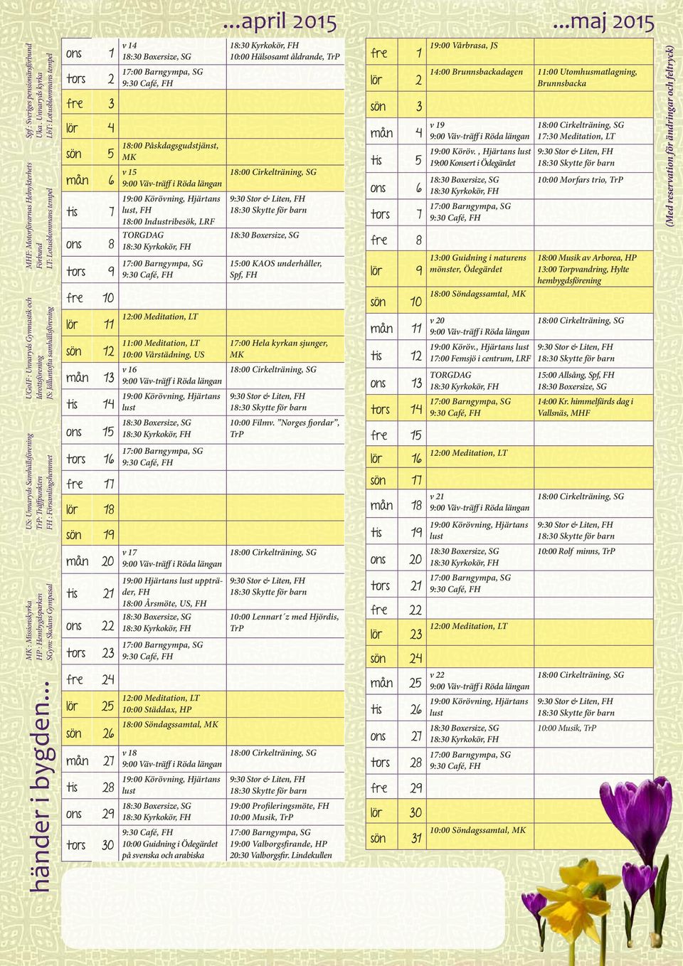 18:00 Påskdagsgudstjänst, MK mån 6 v 15 9:00 Väv-träff i Röda längan tis 7 ons tors 19:00 Körövning, Hjärtans lust, FH 18:00 Industribesök, LRF 8 TORGDAG 18:30 Kyrkokör, FH 9 17:00 Barngympa, SG 9:30
