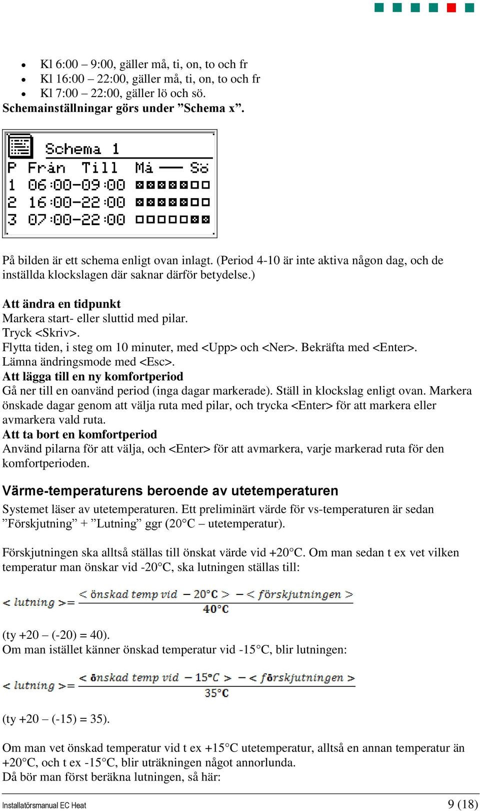 ) Att ändra en tidpunkt Markera start- eller sluttid med pilar. Tryck <Skriv>. Flytta tiden, i steg om 10 minuter, med <Upp> och <Ner>. Bekräfta med <Enter>. Lämna ändringsmode med <Esc>.