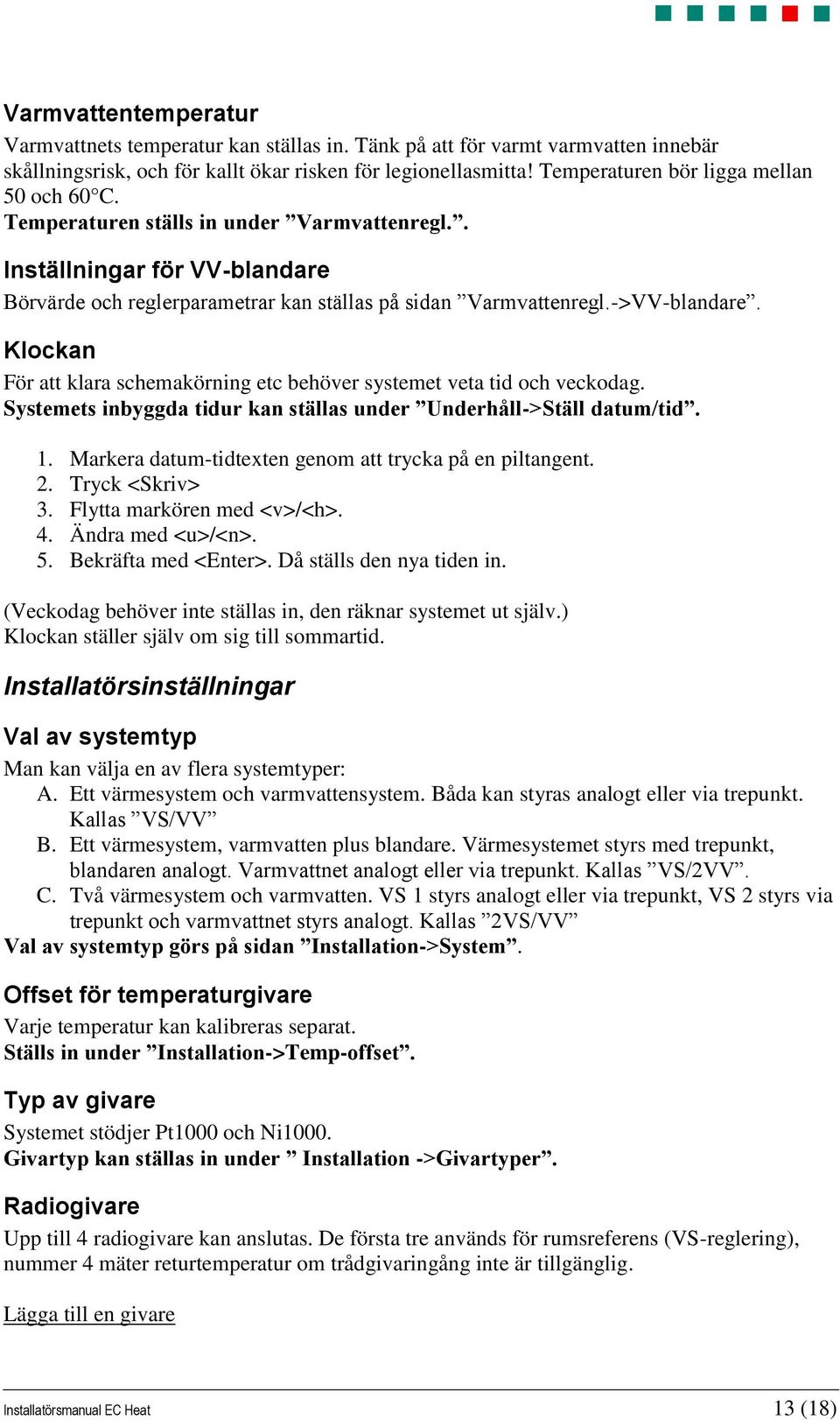 Klockan För att klara schemakörning etc behöver systemet veta tid och veckodag. Systemets inbyggda tidur kan ställas under Underhåll->Ställ datum/tid. 1.