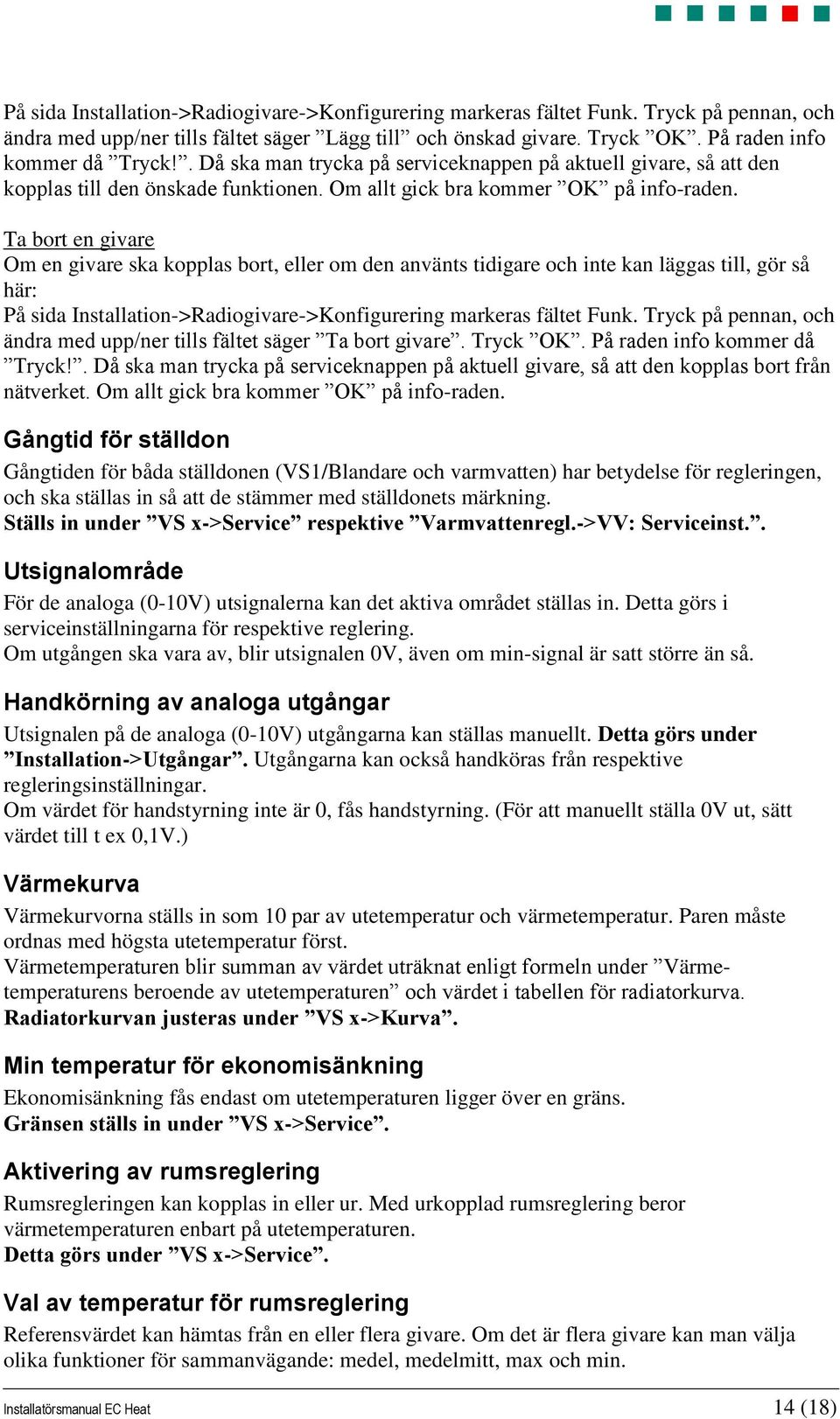 Ta bort en givare Om en givare ska kopplas bort, eller om den använts tidigare och inte kan läggas till, gör så här: På sida Installation->Radiogivare->Konfigurering markeras fältet Funk.