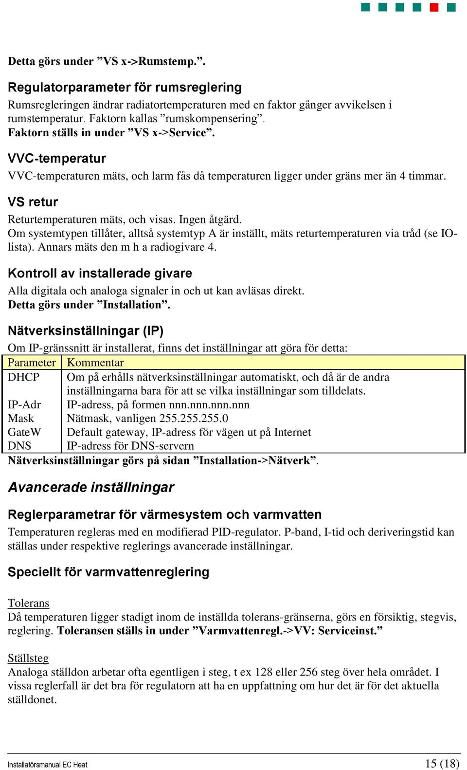 Om systemtypen tillåter, alltså systemtyp A är inställt, mäts returtemperaturen via tråd (se IOlista). Annars mäts den m h a radiogivare 4.