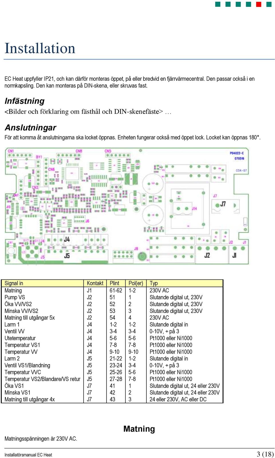 Signal in Kontakt Plint Pol(er) Typ Matning J1 61-62 1-2 230V AC Pump VS J2 51 1 Slutande digital ut, 230V Öka VV/VS2 J2 52 2 Slutande digital ut, 230V Minska VV/VS2 J2 53 3 Slutande digital ut, 230V