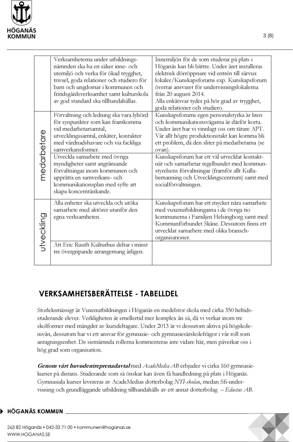 Förvaltning och ledning ska vara lyhörd för synpunkter som kan framkomma vid medarbetarsamtal, utvecklingssamtal, enkäter, kontakter med vårdnadshavare och via fackliga samverkansformer.