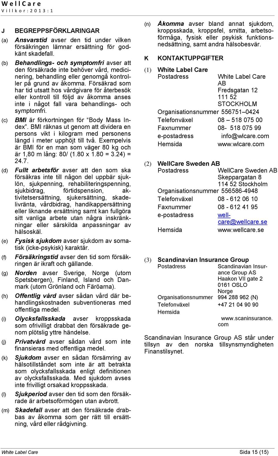 Försäkrad som har tid utsatt hos vårdgivare för återbesök eller kontroll till följd av åkomma anses inte i något fall vara behandlings- och symptomfri. BMI är förkortningen för Body Mass Index.