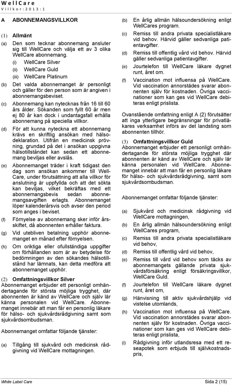 Abonnemang kan nytecknas från 16 till 60 års ålder. Sökanden som fyllt 60 år men ej 80 år kan dock i undantagsfall erhålla abonnemang på speciella villkor.