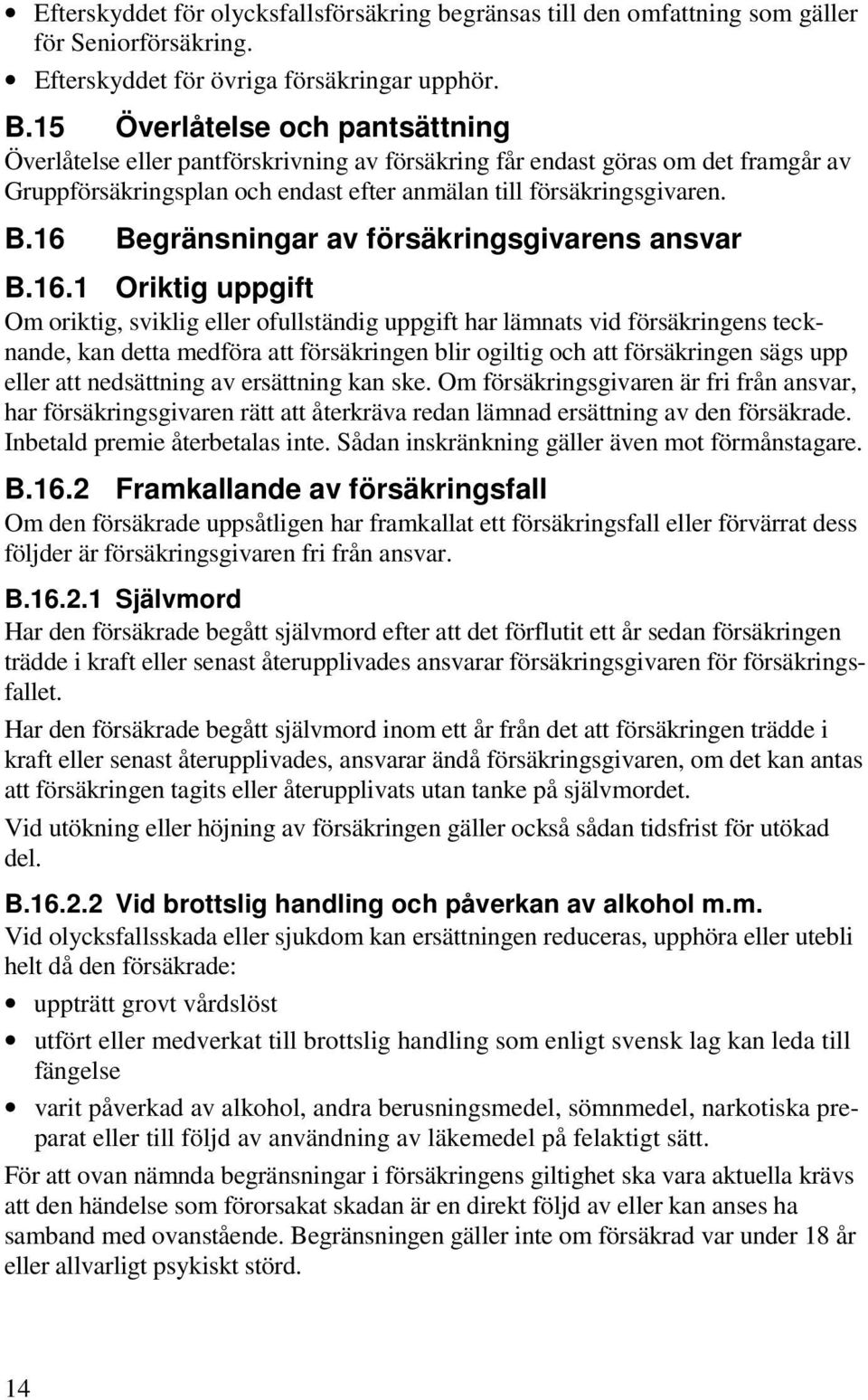 16 Begränsningar av försäkringsgivarens ansvar B.16.1 Oriktig uppgift Om oriktig, sviklig eller ofullständig uppgift har lämnats vid försäkringens tecknande, kan detta medföra att försäkringen blir