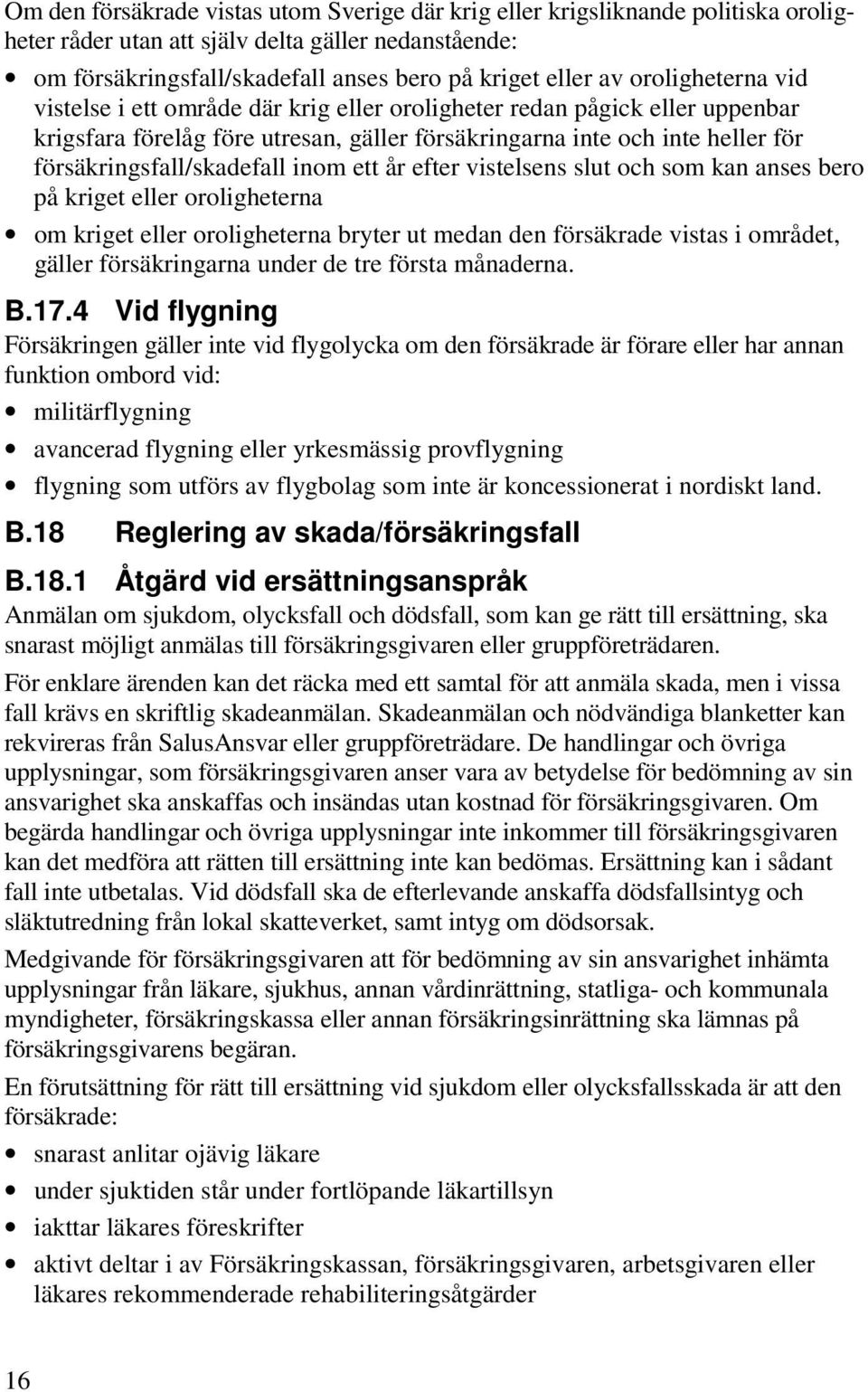 inom ett år efter vistelsens slut och som kan anses bero på kriget eller oroligheterna om kriget eller oroligheterna bryter ut medan den försäkrade vistas i området, gäller försäkringarna under de