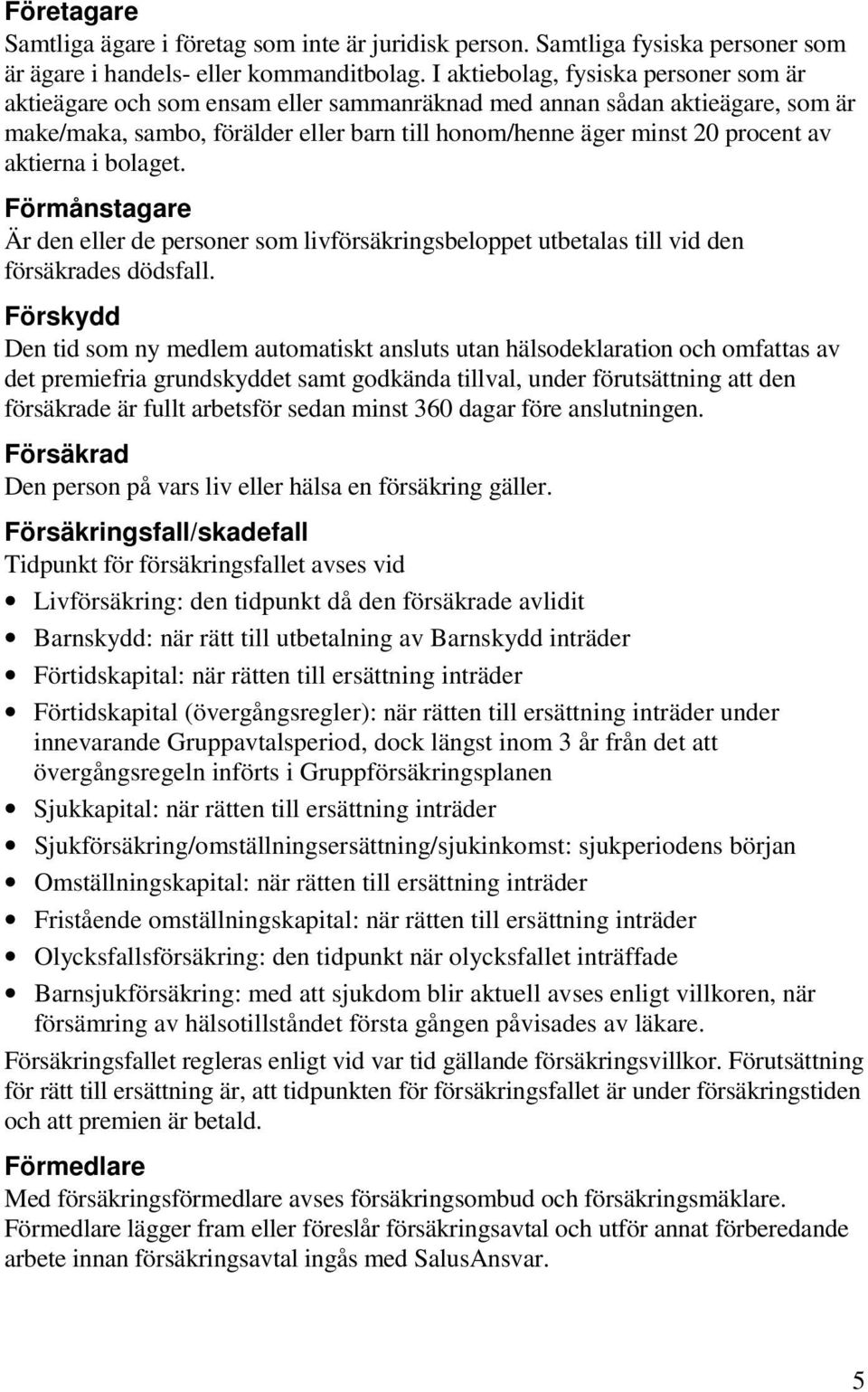 aktierna i bolaget. Förmånstagare Är den eller de personer som livförsäkringsbeloppet utbetalas till vid den försäkrades dödsfall.