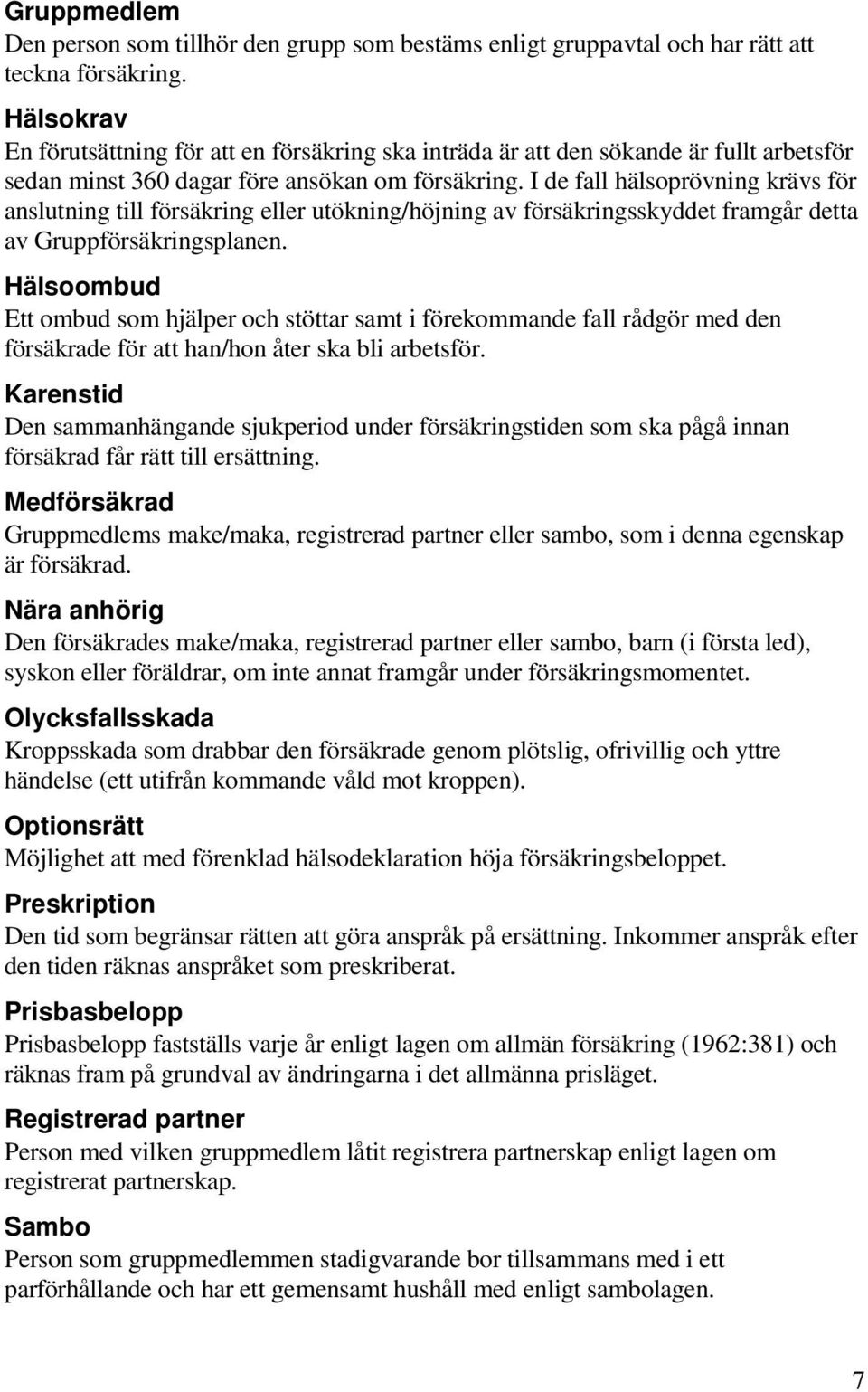 I de fall hälsoprövning krävs för anslutning till försäkring eller utökning/höjning av försäkringsskyddet framgår detta av Gruppförsäkringsplanen.