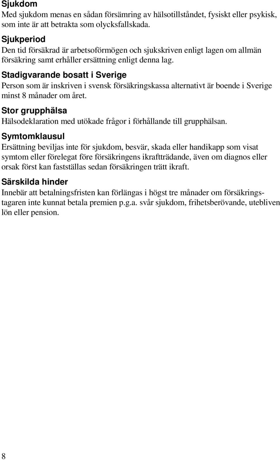 Stadigvarande bosatt i Sverige Person som är inskriven i svensk försäkringskassa alternativt är boende i Sverige minst 8 månader om året.