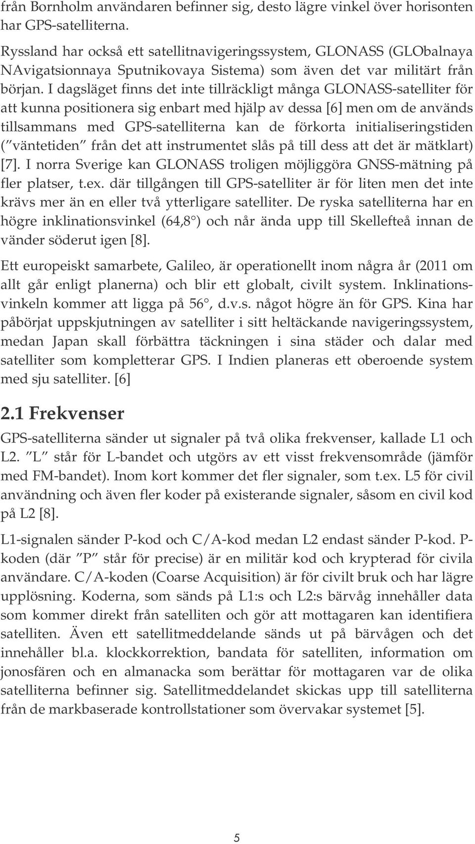 I dagsläget finns det inte tillräckligt många GLONASS-satelliter för att kunna positionera sig enbart med hjälp av dessa [6] men om de används tillsammans med GPS-satelliterna kan de förkorta