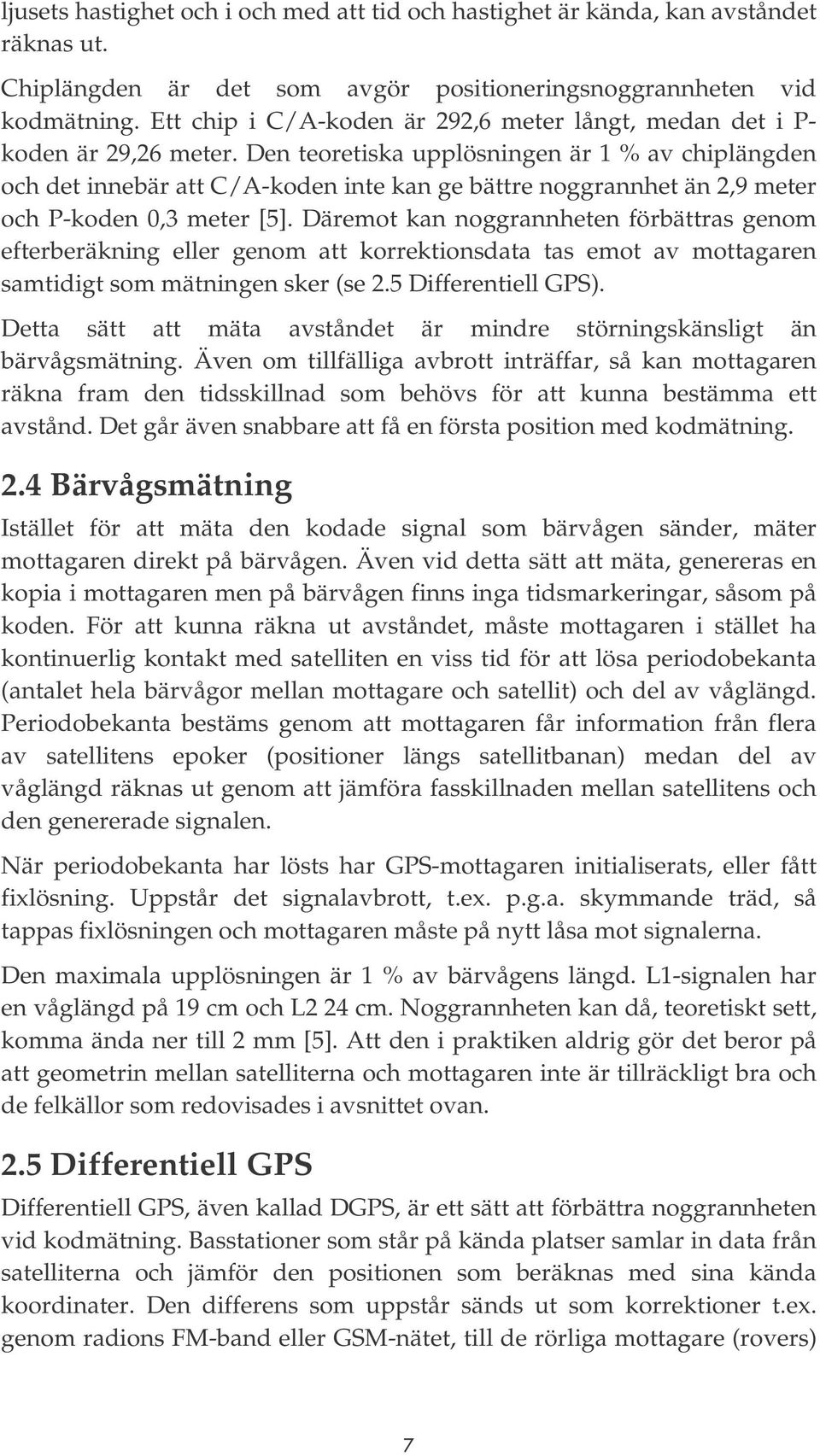 Den teoretiska upplösningen är 1 % av chiplängden och det innebär att C/A-koden inte kan ge bättre noggrannhet än 2,9 meter och P-koden 0,3 meter [5].