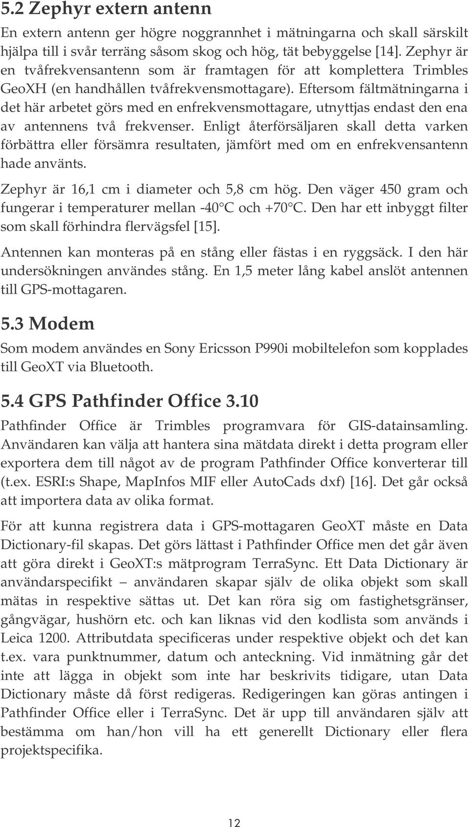 Eftersom fältmätningarna i det här arbetet görs med en enfrekvensmottagare, utnyttjas endast den ena av antennens två frekvenser.